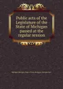 Public acts of the Legislature of the State of Michigan passed at the regular session - Michigan. Dept. of State Michigan