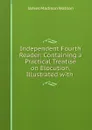 Independent Fourth Reader: Containing a Practical Treatise on Elocution, Illustrated with . - James Madison Watson