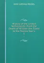 History of the United Netherlands: From the Death of William the Silent to the Twelve Year.s . 1 - John Lothrop Motley