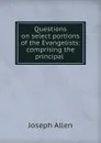 Questions on select portions of the Evangelists: comprising the principal . - Joseph Allen