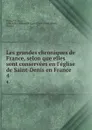 Les grandes chroniques de France, selon que elles sont conservees en l.eglise de Saint-Denis en France. 4 - Paulin Paris