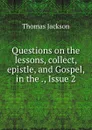 Questions on the lessons, collect, epistle, and Gospel, in the ., Issue 2 - Thomas Jackson