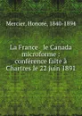 La France . le Canada microforme : conference faite a Chartres le 22 juin 1891 - Honoré Mercier