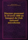 Discours prononce la 10 avril 1888 au banquet du Club national microforme - Honoré Mercier