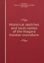 Historical sketches and local names of the Niagara frontier microform - Orsamus Holmes Marshall