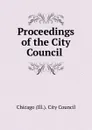 Proceedings of the City Council . - Chicago Ill. City Council
