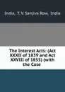 The Interest Acts: (Act XXXII of 1839 and Act XXVIII of 1855) (with the Case . - T.V. Sanjiva Row India