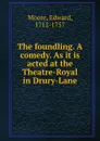 The foundling. A comedy. As it is acted at the Theatre-Royal in Drury-Lane - Edward Moore