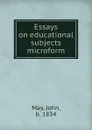 Essays on educational subjects microform - John May
