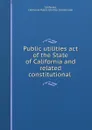 Public utilities act of the State of California and related constitutional . - California Public Utilities Commission California