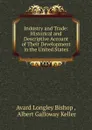 Industry and Trade: Historical and Descriptive Account of Their Development in the United States - Avard Longley Bishop