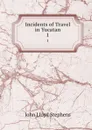 Incidents of Travel in Yucatan. 1 - John Lloyd Stephens