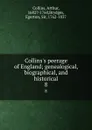 Collins.s peerage of England; genealogical, biographical, and historical. 8 - Arthur Collins