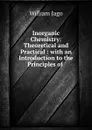 Inorganic Chemistry: Theoretical and Practical : with an Introduction to the Principles of . - William Jago