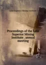 Proceedings of the Lake Superior Mining Institute . annual meeting - Lake Superior Mining Institute