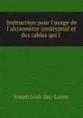 Instruction pour l.usage de l.alcoometre centesimal et des tables qui l . - Joseph Louis Gay Lussac