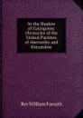 In the Shadow of Cairngorm: chronicles of the United Parishes of Abernethy and Kincardine - William Forsyth