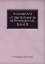 Publications of the University of Pennsylvania, Issue 8 - Pennsylvania. University