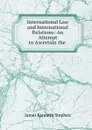 International Law and International Relations: An Attempt to Ascertain the . - James Kenneth Stephen