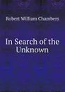 In Search of the Unknown - Robert W. Chambers