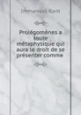 Prolegomenes a toute metaphysique qui aura le droit de se presenter comme . - Immanuel Kant