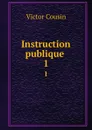 Instruction publique . 1 - Victor Cousin