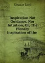 Inspiration Not Guidance, Nor Intuition, Or, The Plenary Inspiration of the . - Eleazar Lord