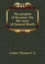 The prophet of the poor; the life-story of General Booth - Thomas F. G. Coates