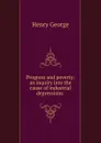 Progress and poverty: an inquiry into the cause of industrial depressions . - Henry George