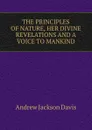 THE PRINCIPLES OF NATURE, HER DIVINE REVELATIONS AND A VOICE TO MANKIND - Andrew Jackson Davis