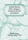 Isobel Burns (Mrs. Begg) a memoir by her grandson - Robert Burns-Begg