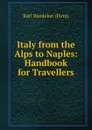 Italy from the Alps to Naples: Handbook for Travellers - Karl Baedeker