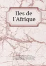 Iles de l.Afrique - Marie Armand Pascal Avezac