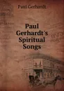 Paul Gerhardt.s Spiritual Songs - Paul Gerhardt