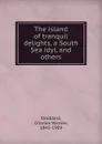 The island of tranquil delights, a South Sea idyl, and others - Charles Warren Stoddard