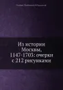 Из истории Москвы, 1147-1703: очерки с 212 рисунками - В. В. Назаревский