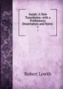 Isaiah: A New Translation: with a Preliminary Dissertation and Notes . 1 - Robert Lowth