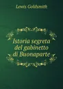 Istoria segreta del gabinetto di Buonaparte - Lewis Goldsmith