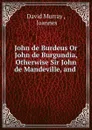 John de Burdeus Or John de Burgundia, Otherwise Sir John de Mandeville, and . - David Murray