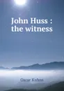 John Huss : the witness - Oscar Kuhns