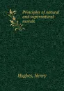 Principles of natural and supernatural morals - Henry Hughes