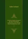 Joannis Lelandi Antiquarii de rebus britannicis collectanea: Cum Thomae Hearnii praefatione notis . 2 - John Leland