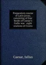 Preparatory course of Latin prose, consisting of four books of Caesar.s Gallic war . eight orations of Cicero - Julius Caesar