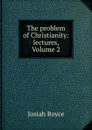 The problem of Christianity: lectures, Volume 2 - Royce Josiah