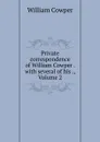 Private correspondence of William Cowper . with several of his ., Volume 2 - Cowper William