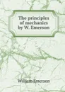 The principles of mechanics by W. Emerson. - William Emerson