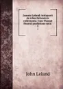 Joannis Lelandi Antiquarii de rebus britannicis collectanea: Cum Thomae Hearnii praefatione notis . 5 - John Leland