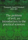 The problem of evil; an introduction to the practical sciences - Daniel Greenleaf Thompson