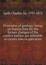 Principles of geology: being an inquiry how far the former changes of the earth.s surface are referable to causes now in operation - Charles Lyell