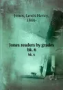 Jones readers by grades. bk. 6 - Lewis Henry Jones